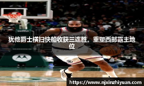 犹他爵士横扫快船收获三连胜，重塑西部霸主地位