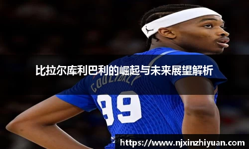 比拉尔库利巴利的崛起与未来展望解析